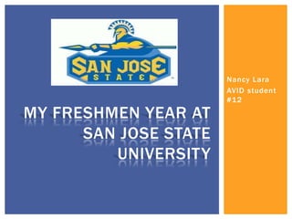 Nancy Lara
                       AVID student
                       #12

MY FRESHMEN YEAR AT
      SAN JOSE STATE
         UNIVERSITY
 