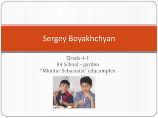 Grade 4-1
B4 School – garden
‘’Mkhitar Sebastatsi’’ educomplex
www.mskh.am
Sergey Boyakhchyan
 
