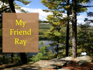 My
Friend
Ray
1
 