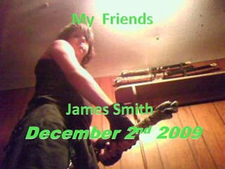 MyFriends James Smith December 2nd 2009 