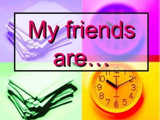 My friends are… 