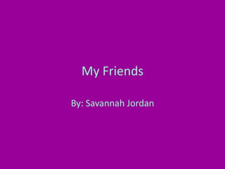 MyFriends By: Savannah Jordan 