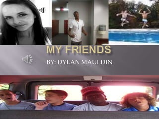 MY FRIENDS BY: DYLAN MAULDIN 