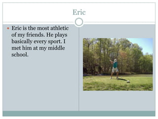 EricEric is the most athletic of my friends. He plays basically every sport. I met him at my middle school.