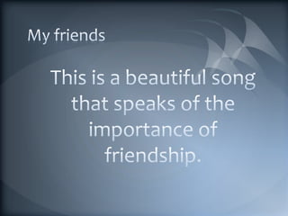 My friends This is a beautiful song that speaks of the importance of friendship. 