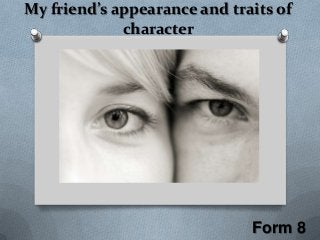 My friend’s appearance and traits of
character
Form 8
 
