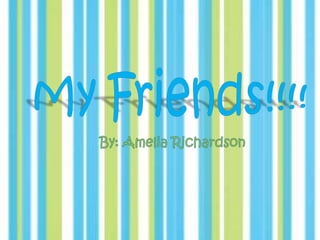 My Friends!!!! By: Amelia Richardson 
