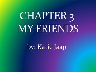 CHAPTER 3
MY FRIENDS
 by: Katie Jaap
 