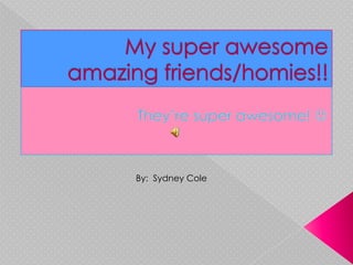 My super awesome amazing friends/homies!! They’re super awesome!              By:  Sydney Cole 