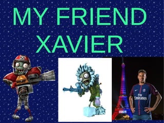 MY FRIEND
XAVIER
 