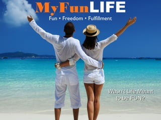MyFunLIFE
Fun • Freedom • Fulfillment
Wasn’t Life MeantWasn’t Life Meant
to be FUN?to be FUN?
 