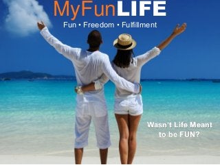 MyFunLIFE
Fun • Freedom • Fulfillment
Wasn’t Life Meant
to be FUN?
 