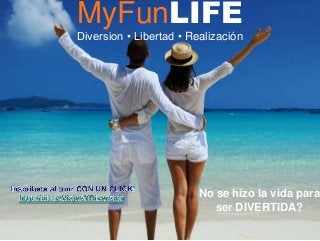 MyFunLIFE
Diversion • Libertad • Realización
No se hizo la vida para
ser DIVERTIDA?
 