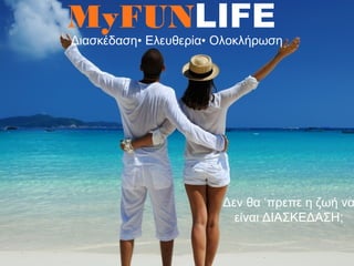 MyFUNLIFE
Διασκέδαση• Ελευθερία• Ολοκλήρωση
Δεν θα ‘πρεπε η ζωή να
είναι ΔΙΑΣΚΕΔΑΣΗ;
 