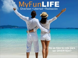 MyFunLIFEDiversion • Libertad • Realización
No se hizo la vida para
ser DIVERTIDA?
 
