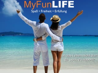 MyFunLIFE
Spaß • Freiheit • Erfüllung
Ist das Leben nicht dazuIst das Leben nicht dazu
da Spaß zu haben?da Spaß zu haben?
 