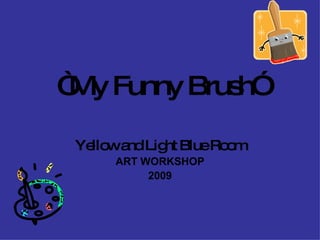 “ My Funny Brush” Yellow and Light Blue Room ART WORKSHOP 2009 