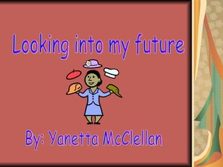 Looking into my future By: Yanetta McClellan 