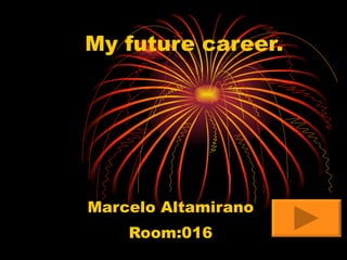 My future career. Marcelo Altamirano Room:016 