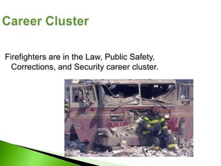 Firefighters are in the Law, Public Safety,
  Corrections, and Security career cluster.
 