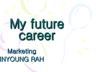 My future career Marketing  INYOUNG RAH  