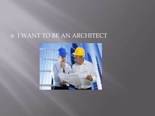  I WANT TO BE AN ARCHITECT