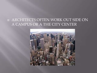  ARCHITECTS OFTEN WORK OUT SIDE ON
A CAMPUS OR A THE CITY CENTER