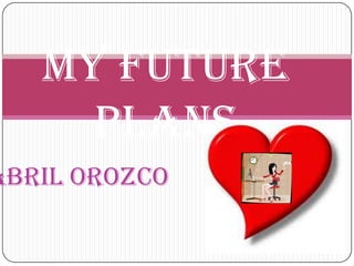 Abril Orozco
My future
plans
 