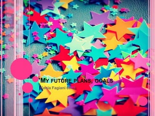 MY FUTURE PLANS, GOALS
Kenia Fagiani 6th.1
 