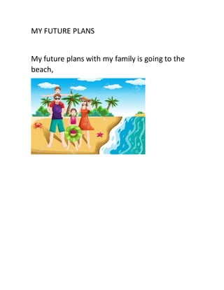 MY FUTURE PLANS
My future plans with my family is going to the
beach,
 