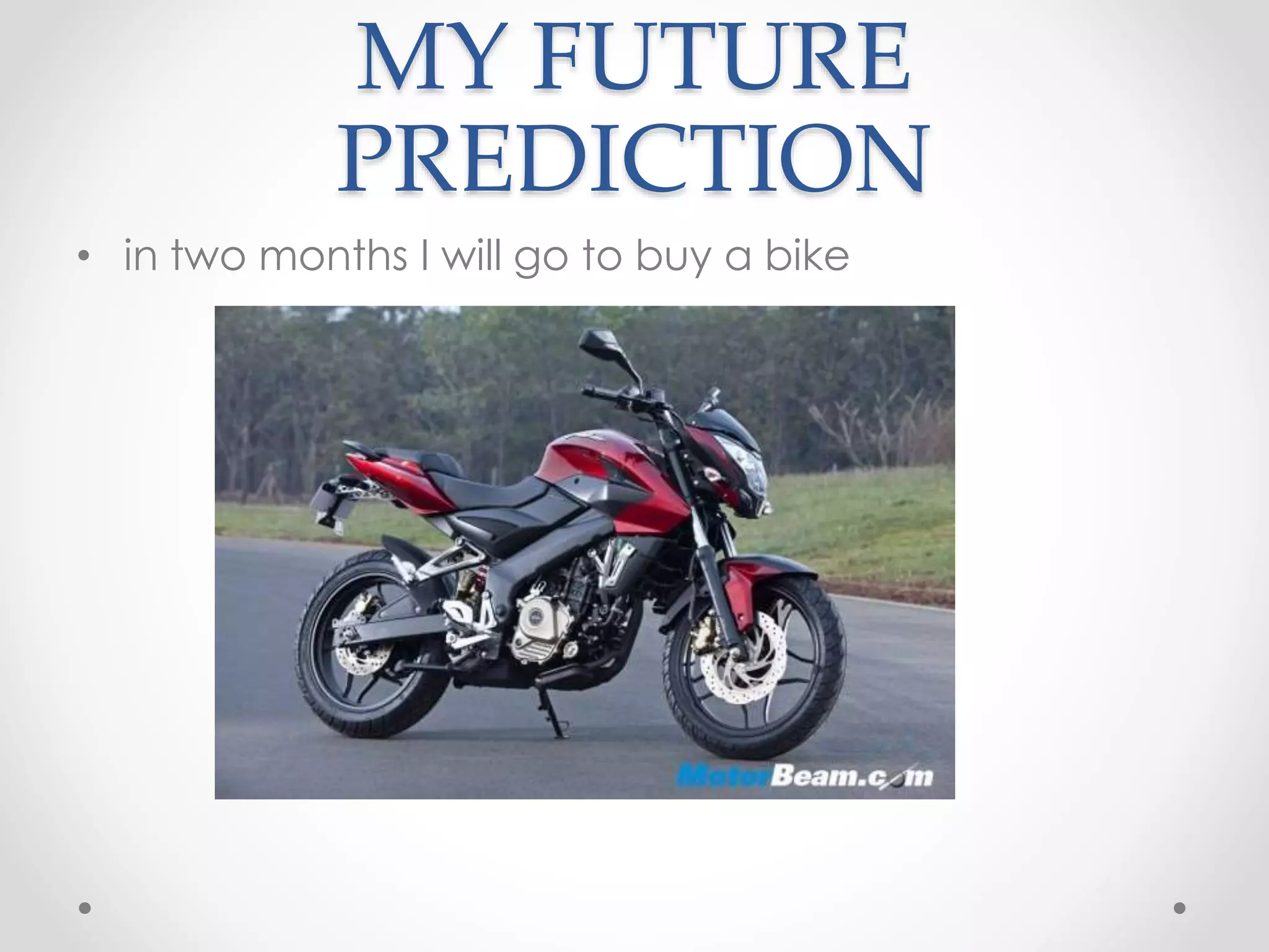 MY FUTURE
PREDICTION
• in two months I will go to buy a bike
 