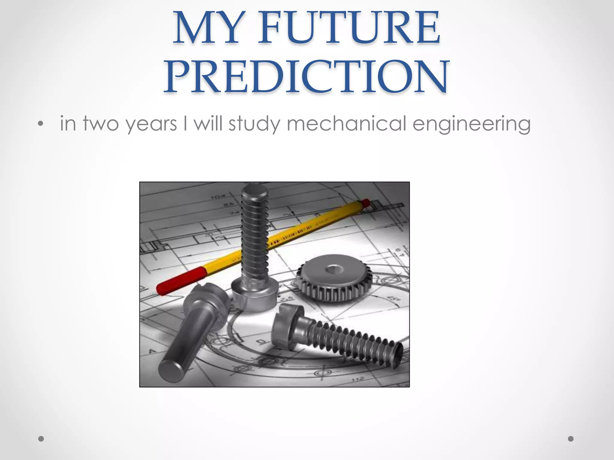 MY FUTURE
PREDICTION
• in two years I will study mechanical engineering
 