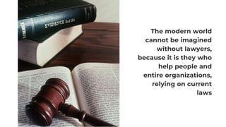 The modern world
cannot be imagined
without lawyers,
because it is they who
help people and
entire organizations,
relying on current
laws
 