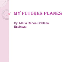 My futures planes
By: María Renee Orellana
Espinoza
 