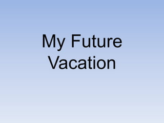 My Future
Vacation
 