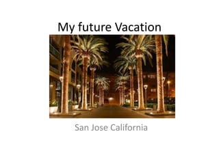 My future Vacation
San Jose California
 