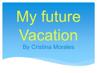 My future
Vacation
By Cristina Morales
 