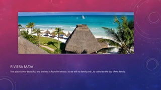 RIVIERA MAYA
This place is very beautiful, and the best is found in Mexico. So we will my family and I, to celebrate the day of the family.
 