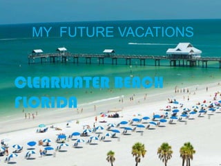 MY FUTURE VACATIONS
CLEARWATER BEACH
FLORIDA
 