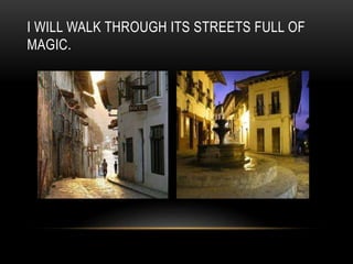 I WILL WALK THROUGH ITS STREETS FULL OF
MAGIC.
 