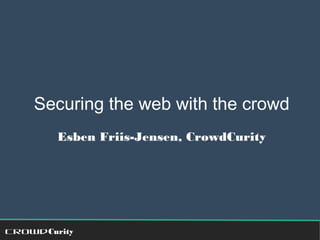 Securing the web with the crowd 
Esben Friis-Jensen, CrowdCurity 
CrowdCurity 
 
