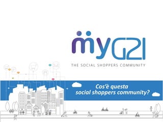 Cos’è questa 
social shoppers community? 
 