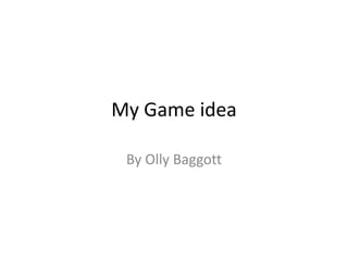 My Game idea
By Olly Baggott
 