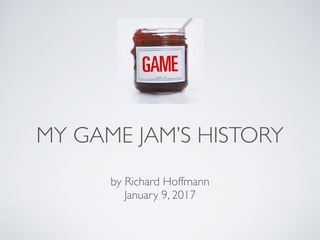 MY GAME JAM’S HISTORY
by Richard Hoffmann
January 9, 2017
 