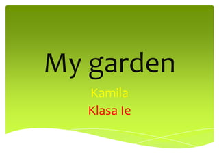 My garden
Kamila
Klasa Ie

 