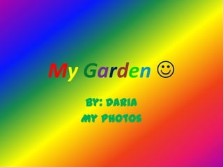 My Garden 
By: Daria
My photos

 