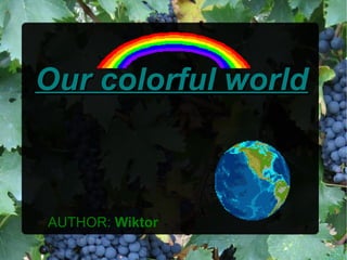Our colorful world

AUTHOR: Wiktor

 