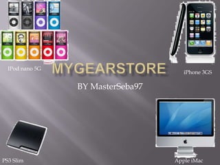 MyGearStore BY MasterSeba97 IPod nano 5G iPhone 3GS PS3 Slim Apple iMac 