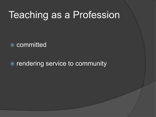 Teaching as a Profession
 committed
 rendering service to community
 
