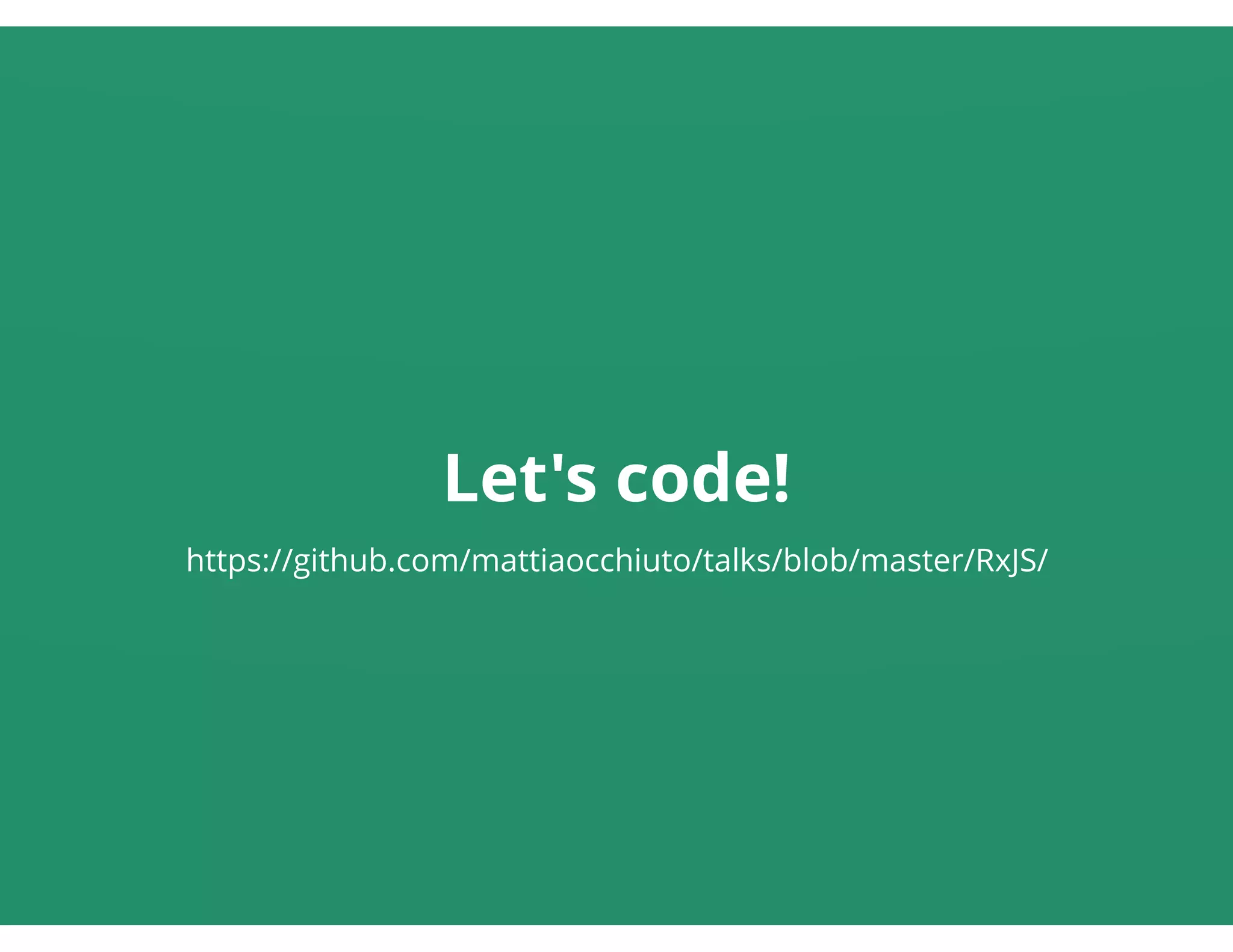 Let's code!
https://github.com/mattiaocchiuto/talks/blob/master/RxJS/
 